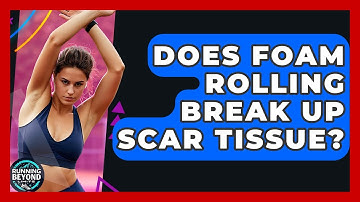 Does Foam Rolling Break Up Scar Tissue? - Running Beyond Limits