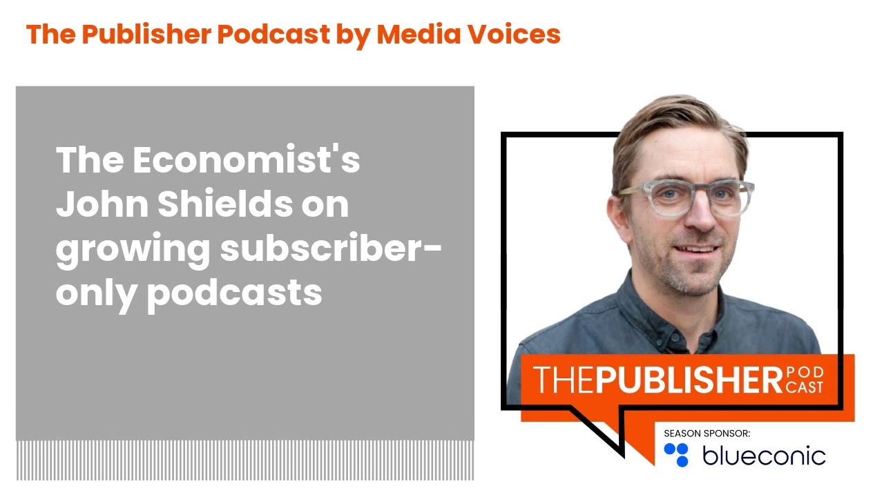 The Publisher Podcast by Media Voices - The Economist's John Shields on growing subscriber-only...
