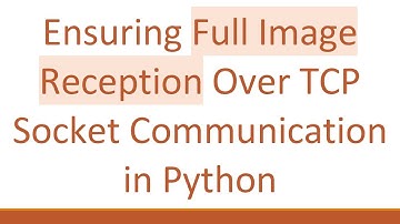 Ensuring Full Image Reception Over TCP Socket Communication in Python