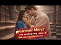 Pyaar Main Khoya – Romantic Love Song | Heart Touching Hindi Love Song | New Love Song 2026