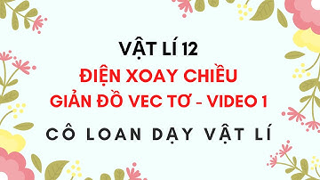 VẬT LÍ 12 - ĐIỆN XOAY CHIỀU - PHƯƠNG PHÁP GIẢN ĐỒ VEC TƠ - VIDEO 1