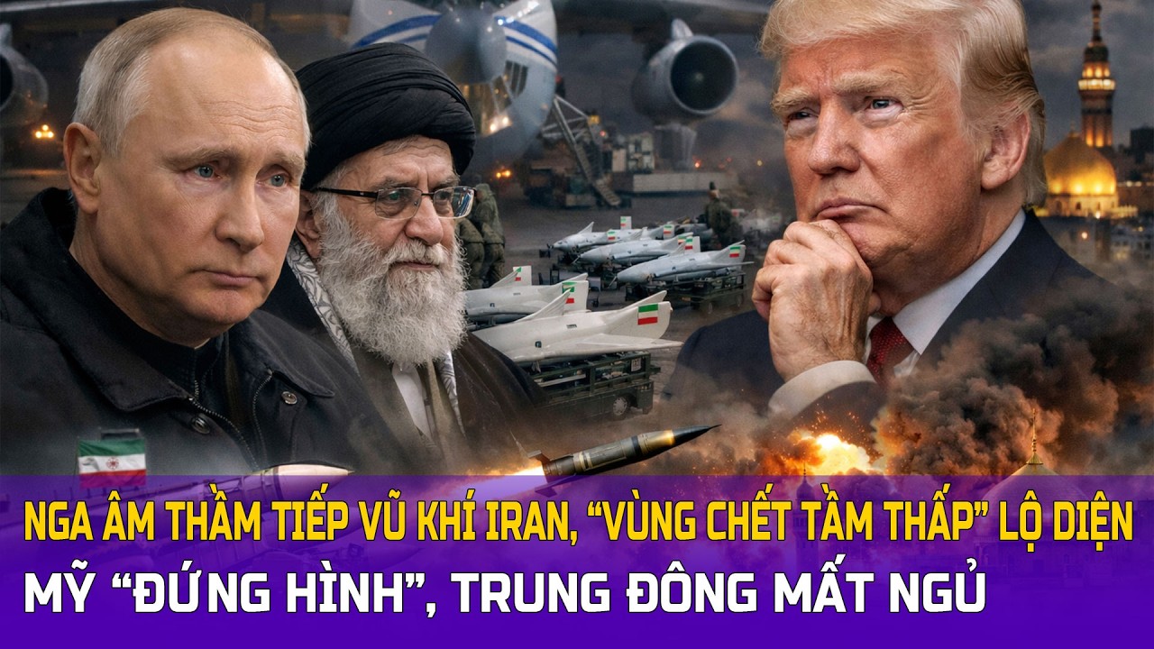Nga âm thầm tiếp vũ khí Iran: “vùng chết tầm thấp” lộ diện, Mỹ “đứng hình”, Trung Đông mất ngủ