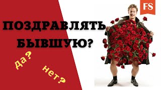 СТОИТ ЛИ ПОЗДРАВЛЯТЬ БЫВШУЮ С НОВЫМ ГОДОМ? С 8 МАРТА? ПОЗДРАВЛЯТЬ ЛИ БЫВШУЮ С ДНЁМ РОЖДЕНИЯ?