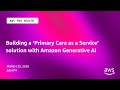 Building a ‘Primary Care as a Service’ solution with Amazon Generative AI