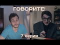 ГОВОРИТЕ! веб сериал 07х24