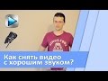 Как снять видео с хорошим звуком?