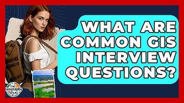 What Are Common GIS Interview Questions? - The Geography Atlas