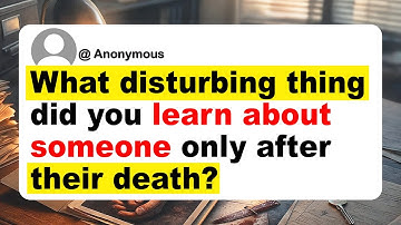 What disturbing thing did you learn about someone only after their death?