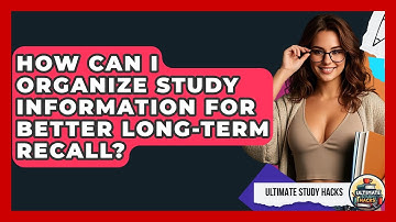 How Can I Organize Study Information For Better Long-term Recall? - Ultimate Study Hacks