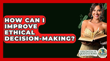 How Can I Improve Ethical Decision-making? - Anecdotes in Quotation
