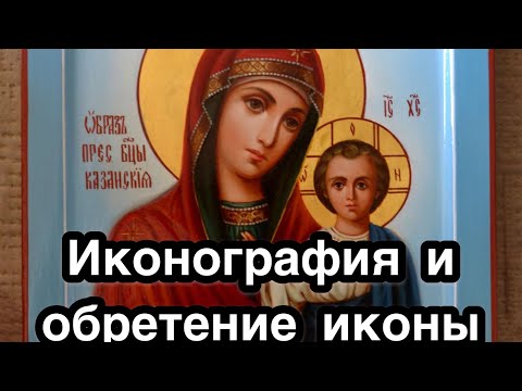 Казанская икона Богородицы. Иконография и история обретения Казанской иконы Божией Матери