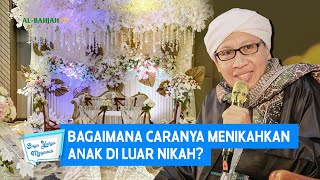 Bagaimana Caranya Menikahkan Anak di Luar Nikah? - Buya Yahya Menjawab