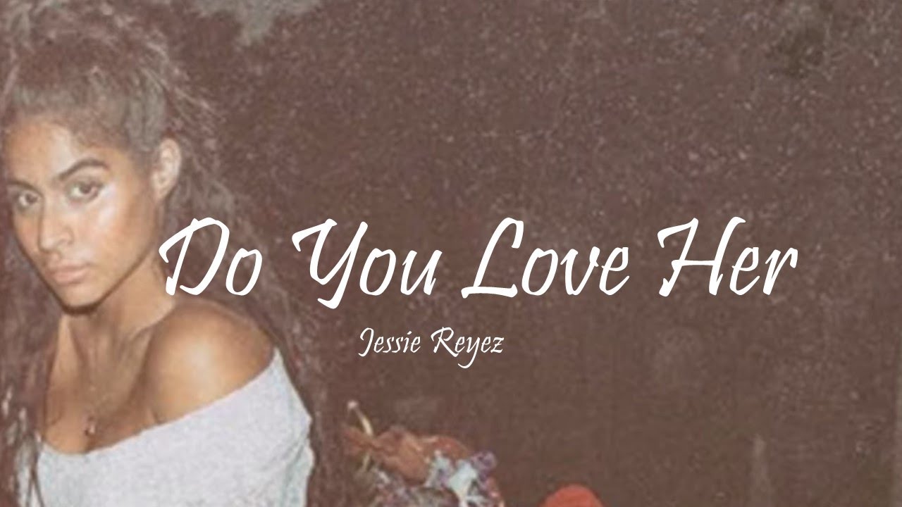 Jessie Reyez Do You Love Her Lyrics Jessie Reyez Do You Love Her Lyrics Music Video Metrolyrics