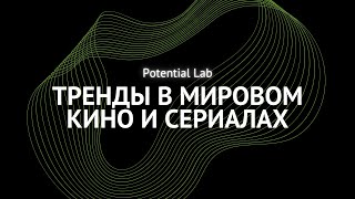 Public Talk: Тренды в мировом кино и сериалах | Potential Lab