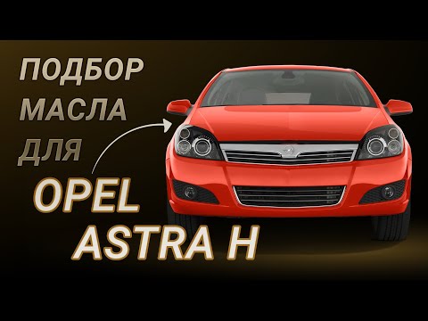 Масло в двигатель Opel Astra H, критерии подбора и ТОП-5 масел