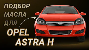 Масло в двигатель Opel Astra H, критерии подбора и ТОП-5 масел