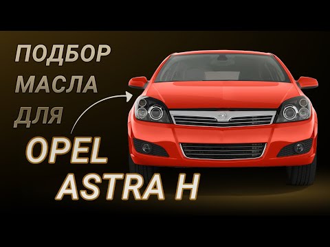 Какое масло лучше использовать для двигателя Opel Astra H советы и рекомендации