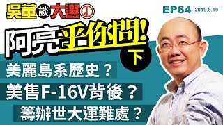 阿亮乎你問（下）20190819吳董談大選 EP64 SEC4