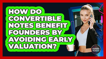 How Do Convertible Notes Benefit Founders By Avoiding Early Valuation?