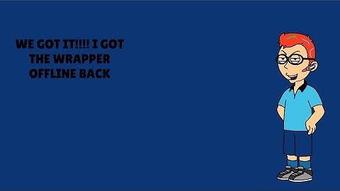 WE GOT IT!!!! I GOT THE WRAPPER OFFLINE BACK