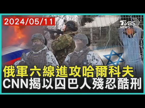 俄軍六線進攻哈爾科夫 CNN揭以囚巴人殘忍酷刑 | 十點不一樣 20240511