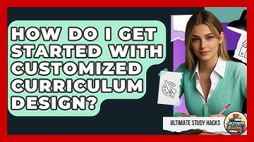 How Do I Get Started With Customized Curriculum Design? - Ultimate Study Hacks