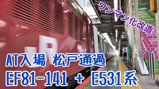 【ワンマン化改造】 AT入場 EF81-141 + E531系 松戸通過