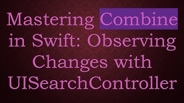 Mastering Combine in Swift: Observing Changes with UISearchController
