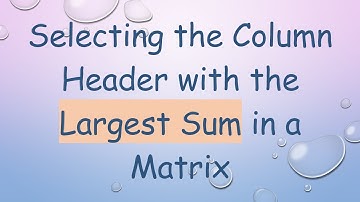 Selecting the Column Header with the Largest Sum in a Matrix