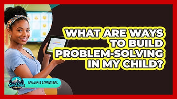 What Are Ways To Build Problem-Solving In My Child?