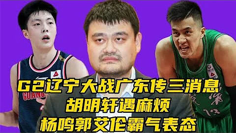 G2辽宁大战广东​传3消息！胡明轩遇麻烦，​杨鸣郭艾伦霸气表态 - 天天要闻