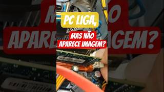 Como resolver quando o PC liga, mas não aparece imagem no monitor