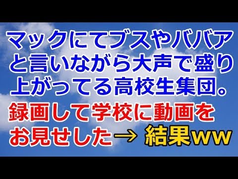 スカッとする話　マックにてブスやババアと言いながら大声で盛り上がってる高校生集団。録画して学校に動画をお見せした　　スカッと天国