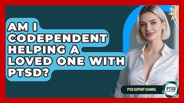 Am I Codependent Helping A Loved One With PTSD? - PTSD Support Channel