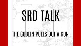 SRD Talk - The Goblin Pulls out a Gun