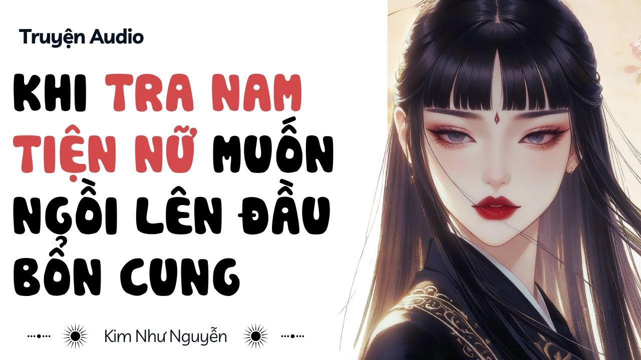 Truyện audio | Khi tra nam tiện nữ muốn ngồi lên đầu bổn cung | Kim Như Nguyễn số 18