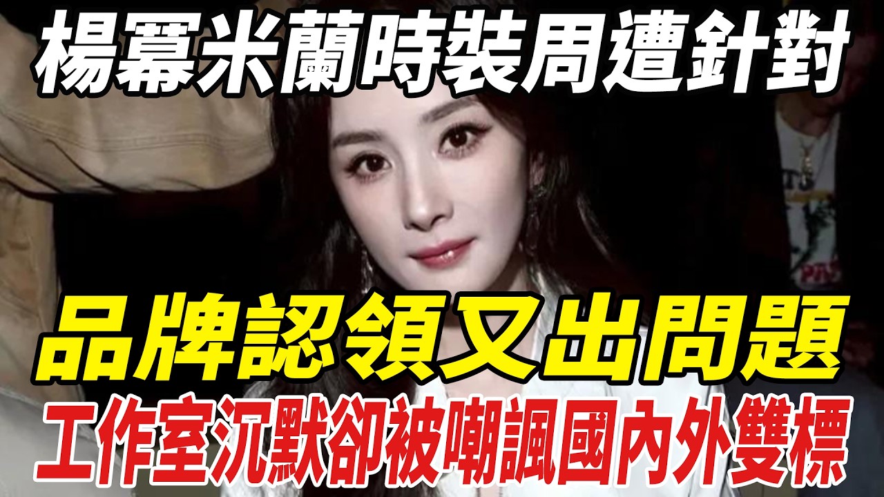 楊冪米蘭時裝周遭針對！品牌認領又出問題，工作室沉默卻被嘲諷國內外雙標！#楊冪#劈裏啪啦說