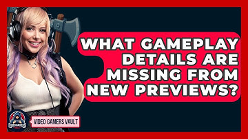 What Gameplay Details Are Missing From New Previews? - Video Gamers Vault
