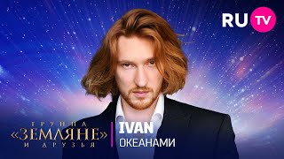 Мощное выступление IVAN под песню «Океанами» на концерте «Земляне» и друзья