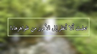 نعم تعلمت ألا أنظر إلى الأمور من ظواهرها.!