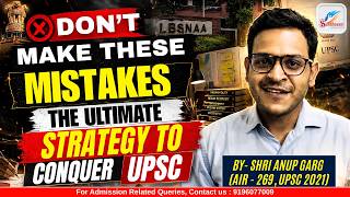 DON'T MAKE THESE MISTAKES | THE ULTIMATE STRATEGY TO CLEAR UPSC | BY AIR 269 | SHRI ANUP GARG |