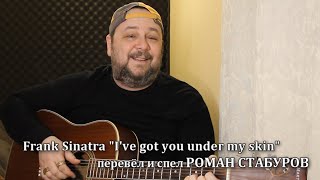 I'VE GOT U UNDER MY SKIN (Frank Sinatra cover) -  НА РУССКОМ Перевод и исполнение - Роман Стабуров