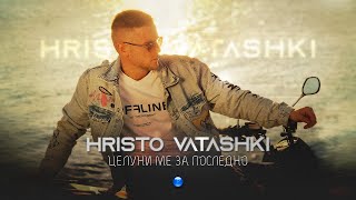 HRISTO VATASHKI-TSELUNI ME ZA POSLEDNO / Христо Ваташки-Целуни ме за последно | Official Video 2022