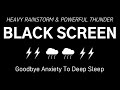 HEAVY RAIN & POWERFUL THUNDER - Goodbye Anxiety to Deep Sleep | Relaxing, Black Screen, Rest