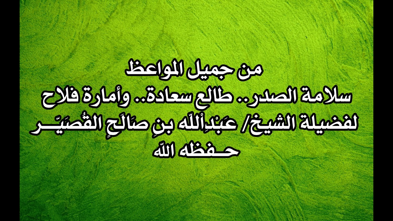 سلامة الصدر.. طالع سعادة.. وأمارة فلاح للشيخ / عَبْدِاْللّه بنِ صَالَحٍ القُصَيِّـــر