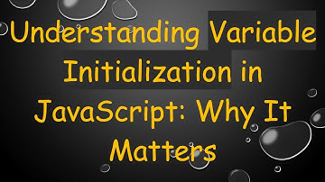 Understanding Variable Initialization in JavaScript: Why It Matters