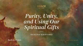 Purity, Unity, and Using Our Spiritual Gifts (Selected Scriptures) John MacArthur