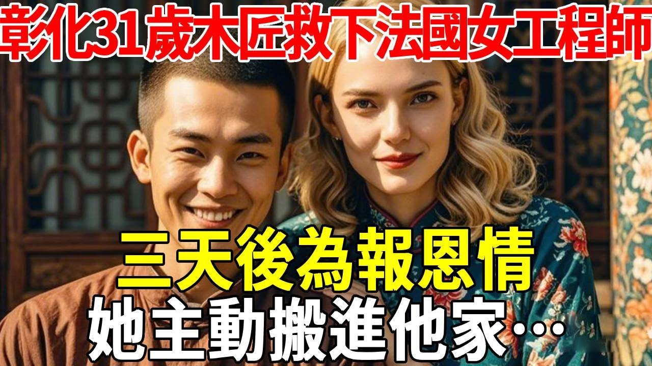 彰化31歲木匠救下法國女工程師，三天後為報恩情她主動搬進他家…#蝴蝶飛飛 #民間故事 #奇聞趣事 #古代小說#懸疑#老年情感