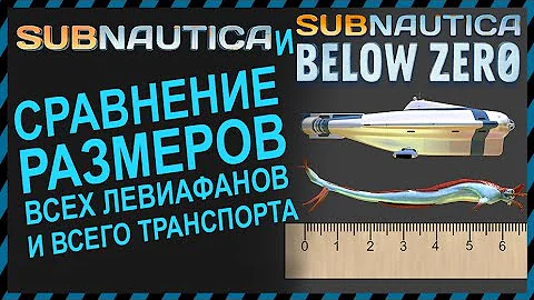 Subnautica и Subnautica BELOW ZERO СРАВНЕНИЕ РАЗМЕРОВ ВСЕ ЛЕВИАФАНЫ И ВЕСЬ ТРАНСПОРТ