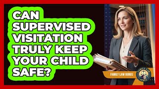Can Supervised Visitation Truly Keep Your Child Safe - Family Law Gurus
